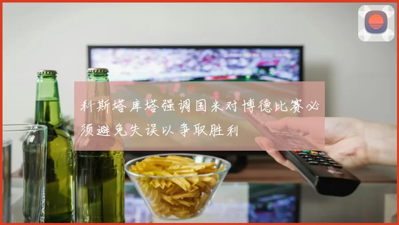 科斯塔库塔强调国米对博德比赛必须避免失误以争取胜利
