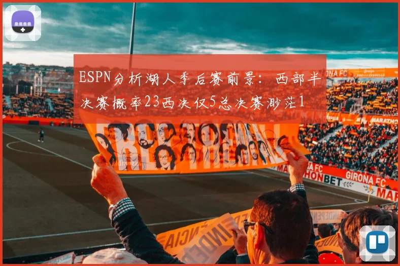 ESPN分析湖人季后赛前景：西部半决赛概率23西决仅5总决赛渺茫1