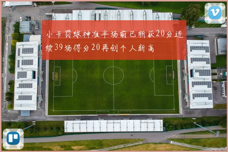 小卡罚球神准半场前已斩获20分连续39场得分20再创个人新高