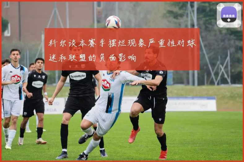 科尔谈本赛季摆烂现象严重性对球迷和联盟的负面影响