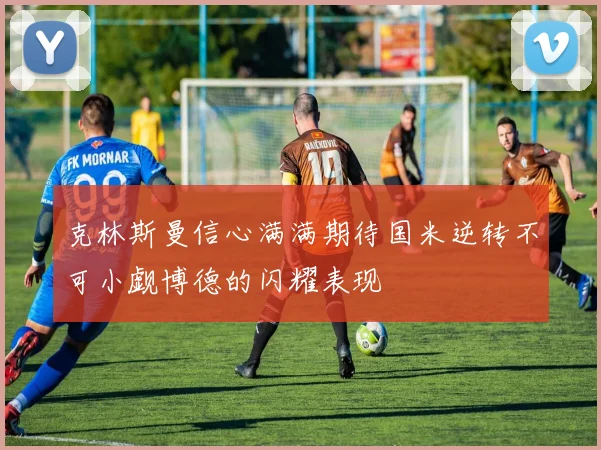 克林斯曼信心满满期待国米逆转不可小觑博德的闪耀表现