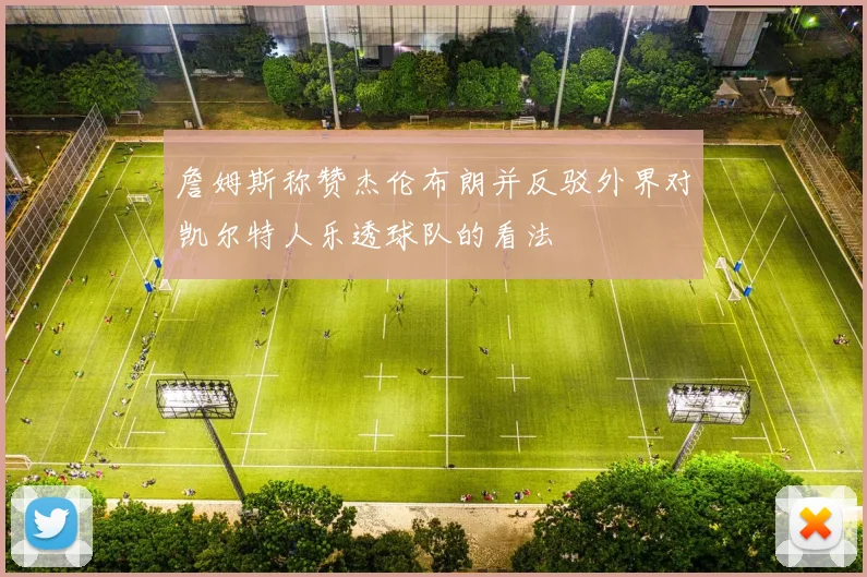 詹姆斯称赞杰伦布朗并反驳外界对凯尔特人乐透球队的看法