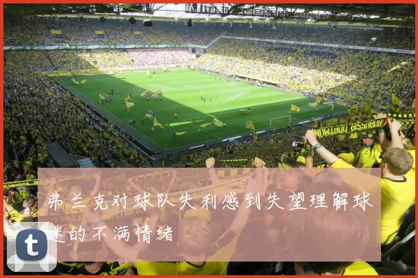 弗兰克对球队失利感到失望理解球迷的不满情绪
