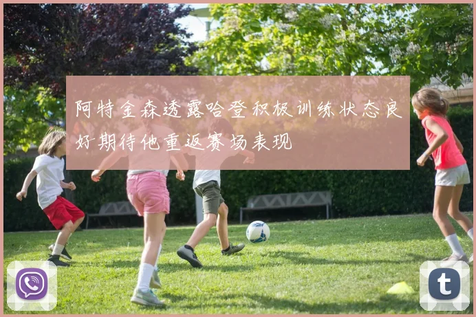 阿特金森透露哈登积极训练状态良好期待他重返赛场表现