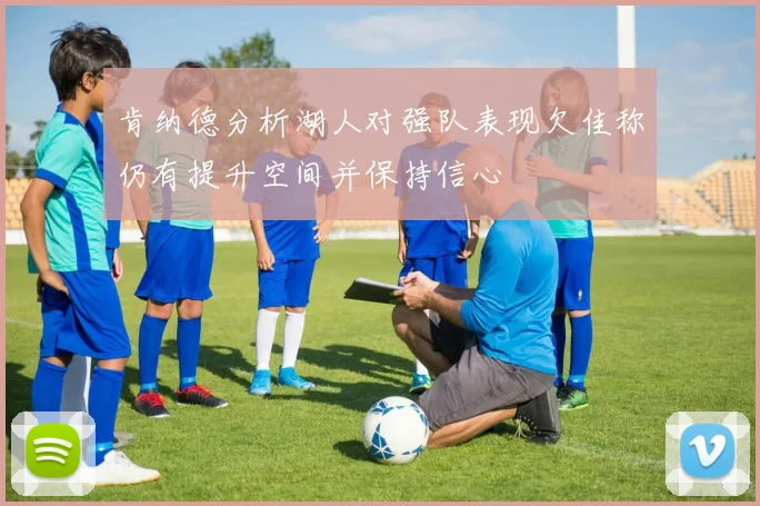 肯纳德分析湖人对强队表现欠佳称仍有提升空间并保持信心