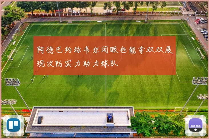 阿德巴约称韦尔闭眼也能拿双双展现攻防实力助力球队